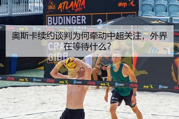 奥斯卡续约谈判为何牵动中超关注，外界在等待什么？