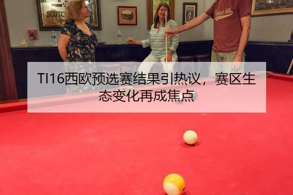 TI16西欧预选赛结果引热议，赛区生态变化再成焦点